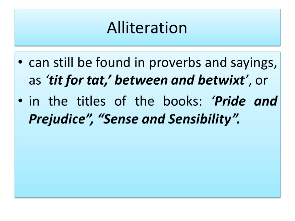Alliteration can still be found in proverbs and sayings, as ‘tit for tat,’ between